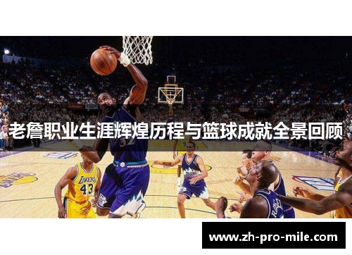 老詹职业生涯辉煌历程与篮球成就全景回顾
