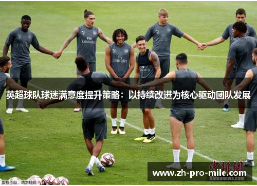 英超球队球迷满意度提升策略：以持续改进为核心驱动团队发展
