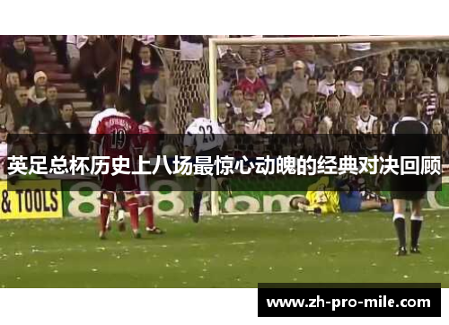 英足总杯历史上八场最惊心动魄的经典对决回顾