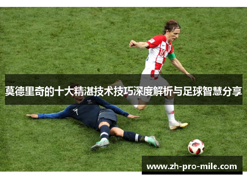 莫德里奇的十大精湛技术技巧深度解析与足球智慧分享 莫德里奇的十大精湛技术技巧深度解析与足球智慧分享