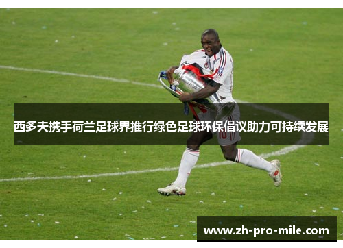 西多夫携手荷兰足球界推行绿色足球环保倡议助力可持续发展