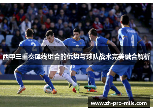 西甲三重奏锋线组合的优势与球队战术完美融合解析