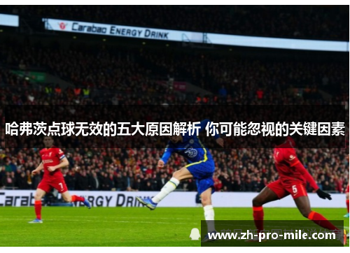 哈弗茨点球无效的五大原因解析 你可能忽视的关键因素 哈弗茨点球无效的五大原因解析 你可能忽视的关键因素