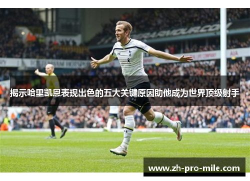 揭示哈里凯恩表现出色的五大关键原因助他成为世界顶级射手 揭示哈里凯恩表现出色的五大关键原因助他成为世界顶级射手