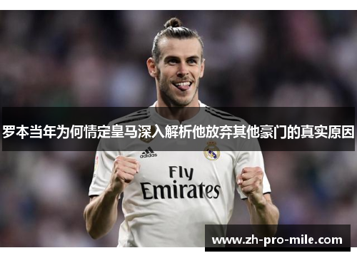 罗本当年为何情定皇马深入解析他放弃其他豪门的真实原因 罗本当年为何情定皇马深入解析他放弃其他豪门的真实原因