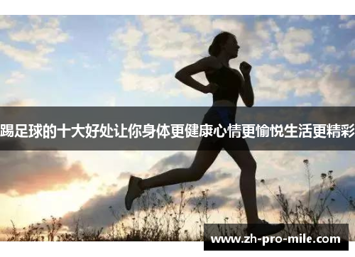 踢足球的十大好处让你身体更健康心情更愉悦生活更精彩 踢足球的十大好处让你身体更健康心情更愉悦生活更精彩