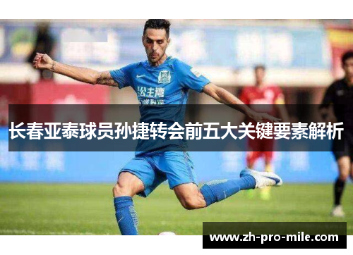 长春亚泰球员孙捷转会前五大关键要素解析 长春亚泰球员孙捷转会前五大关键要素解析