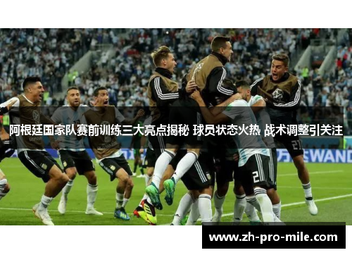 阿根廷国家队赛前训练三大亮点揭秘 球员状态火热 战术调整引关注 阿根廷国家队赛前训练三大亮点揭秘 球员状态火热 战术调整引关注