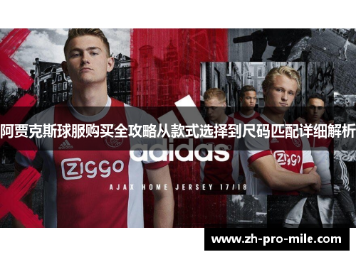 阿贾克斯球服购买全攻略从款式选择到尺码匹配详细解析 阿贾克斯球服购买全攻略从款式选择到尺码匹配详细解析