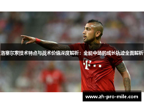 洛塞尔索技术特点与战术价值深度解析:全能中场的成长轨迹全面解析 洛塞尔索技术特点与战术价值深度解析:全能中场的成长轨迹全面解析