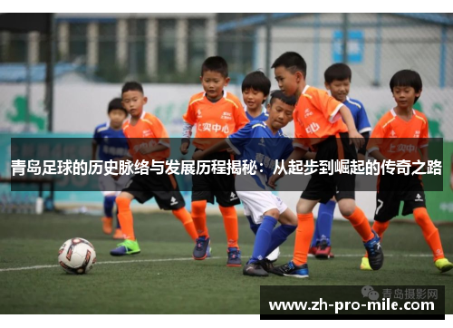 青岛足球的历史脉络与发展历程揭秘:从起步到崛起的传奇之路 青岛足球的历史脉络与发展历程揭秘:从起步到崛起的传奇之路