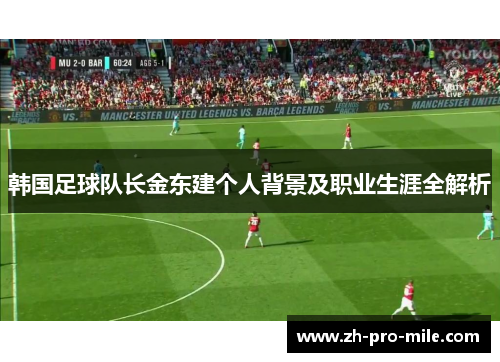 韩国足球队长金东建个人背景及职业生涯全解析