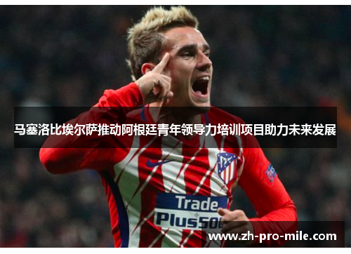 马塞洛比埃尔萨推动阿根廷青年领导力培训项目助力未来发展 马塞洛比埃尔萨推动阿根廷青年领导力培训项目助力未来发展