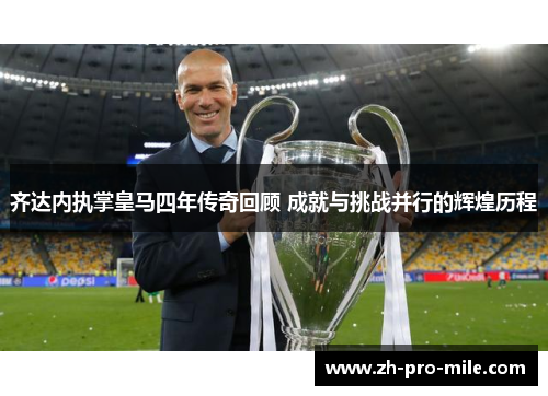 齐达内执掌皇马四年传奇回顾 成就与挑战并行的辉煌历程 齐达内执掌皇马四年传奇回顾 成就与挑战并行的辉煌历程
