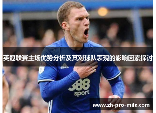 英冠联赛主场优势分析及其对球队表现的影响因素探讨 英冠联赛主场优势分析及其对球队表现的影响因素探讨