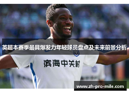 英超本赛季最具爆发力年轻球员盘点及未来前景分析 英超本赛季最具爆发力年轻球员盘点及未来前景分析