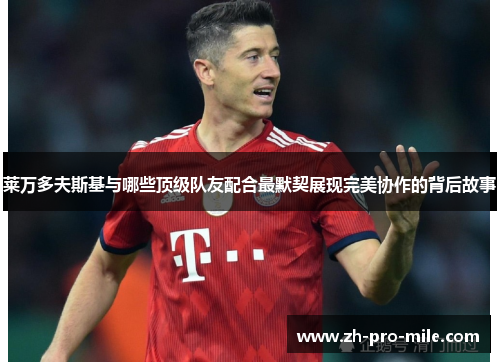 莱万多夫斯基与哪些顶级队友配合最默契展现完美协作的背后故事