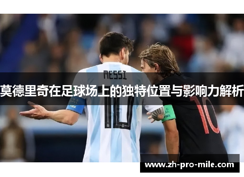 莫德里奇在足球场上的独特位置与影响力解析