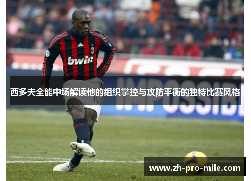 西多夫全能中场解读他的组织掌控与攻防平衡的独特比赛风格