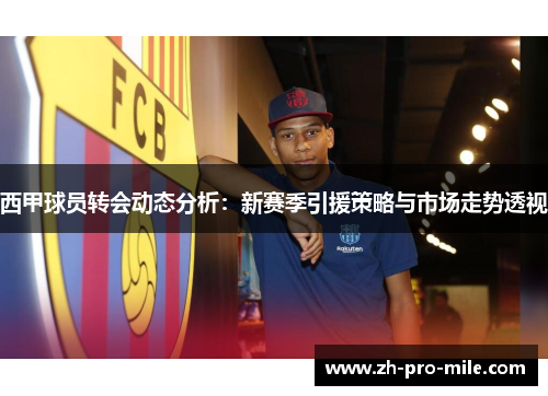 西甲球员转会动态分析:新赛季引援策略与市场走势透视 西甲球员转会动态分析:新赛季引援策略与市场走势透视