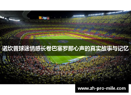 诺坎普球迷情感长卷巴塞罗那心声的真实故事与记忆