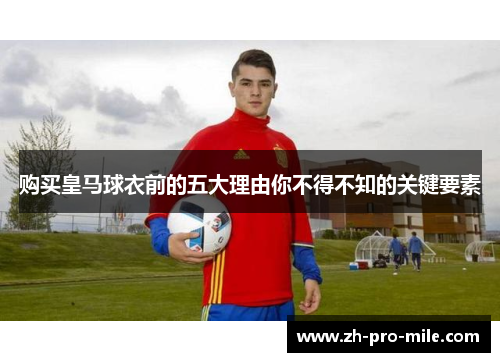 购买皇马球衣前的五大理由你不得不知的关键要素 购买皇马球衣前的五大理由你不得不知的关键要素