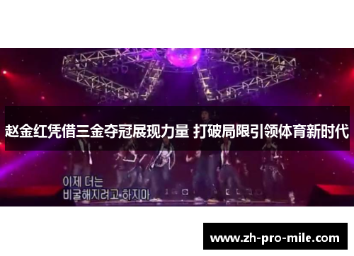 赵金红凭借三金夺冠展现力量 打破局限引领体育新时代 赵金红凭借三金夺冠展现力量 打破局限引领体育新时代