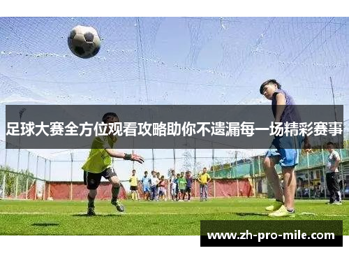 足球大赛全方位观看攻略助你不遗漏每一场精彩赛事