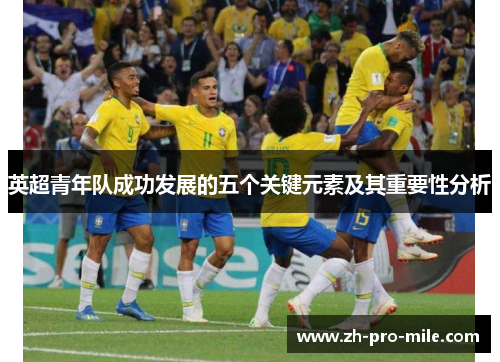 英超青年队成功发展的五个关键元素及其重要性分析 英超青年队成功发展的五个关键元素及其重要性分析