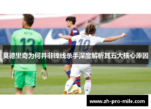 莫德里奇为何并非锋线杀手深度解析其五大核心原因