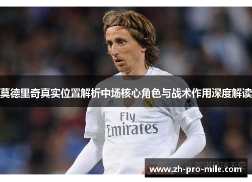莫德里奇真实位置解析中场核心角色与战术作用深度解读 莫德里奇真实位置解析中场核心角色与战术作用深度解读
