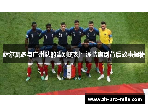 萨尔瓦多与广州队的告别时刻:深情离别背后故事揭秘 萨尔瓦多与广州队的告别时刻:深情离别背后故事揭秘