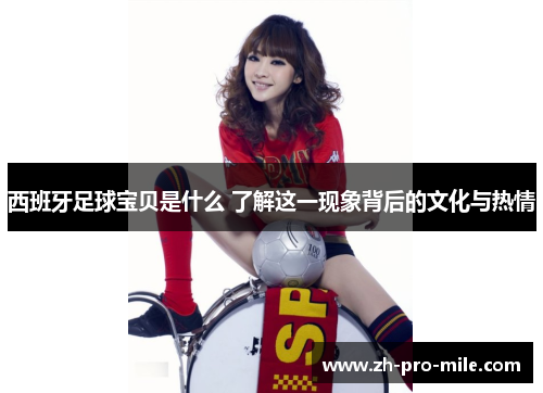 西班牙足球宝贝是什么 了解这一现象背后的文化与热情