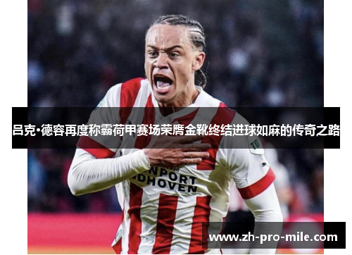 吕克·德容再度称霸荷甲赛场荣膺金靴终结进球如麻的传奇之路