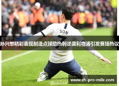 孙兴慜精彩表现制造点球助热刺逆袭利物浦引发赛场热议