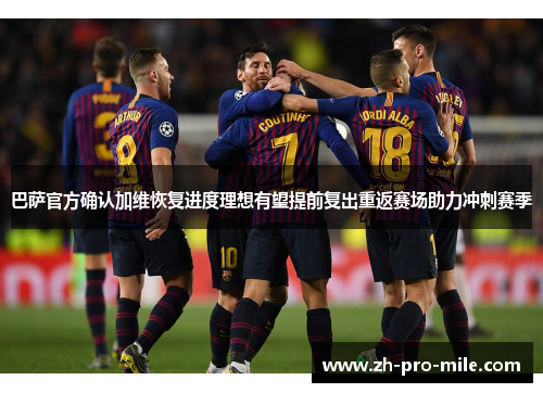 巴萨官方确认加维恢复进度理想有望提前复出重返赛场助力冲刺赛季