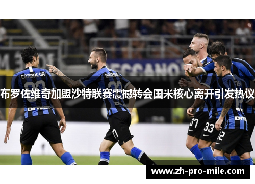 布罗佐维奇加盟沙特联赛震撼转会国米核心离开引发热议