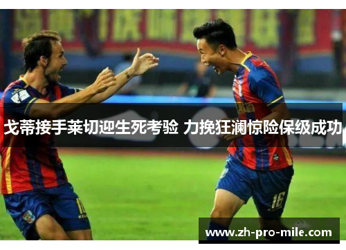 戈蒂接手莱切迎生死考验 力挽狂澜惊险保级成功