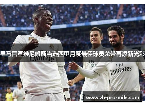 皇马官宣维尼修斯当选西甲月度最佳球员荣誉再添新光彩