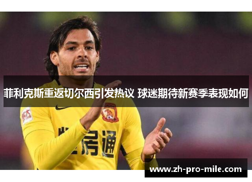 菲利克斯重返切尔西引发热议 球迷期待新赛季表现如何