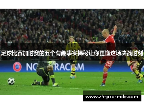 足球比赛加时赛的五个有趣事实揭秘让你更懂这场决战时刻