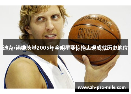 迪克·诺维茨基2005年全明星赛惊艳表现成就历史地位 迪克·诺维茨基2005年全明星赛惊艳表现成就历史地位