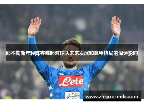 那不勒斯年轻阵容崛起对球队未来发展和意甲格局的深远影响 那不勒斯年轻阵容崛起对球队未来发展和意甲格局的深远影响