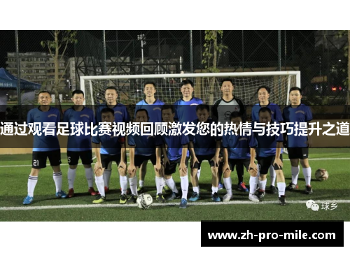 通过观看足球比赛视频回顾激发您的热情与技巧提升之道 通过观看足球比赛视频回顾激发您的热情与技巧提升之道