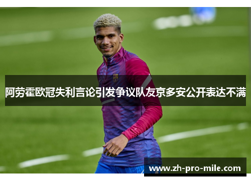 阿劳霍欧冠失利言论引发争议队友京多安公开表达不满 阿劳霍欧冠失利言论引发争议队友京多安公开表达不满