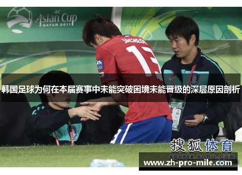 韩国足球为何在本届赛事中未能突破困境未能晋级的深层原因剖析 韩国足球为何在本届赛事中未能突破困境未能晋级的深层原因剖析