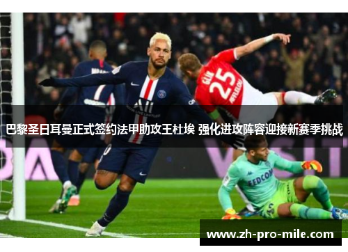 巴黎圣日耳曼正式签约法甲助攻王杜埃 强化进攻阵容迎接新赛季挑战